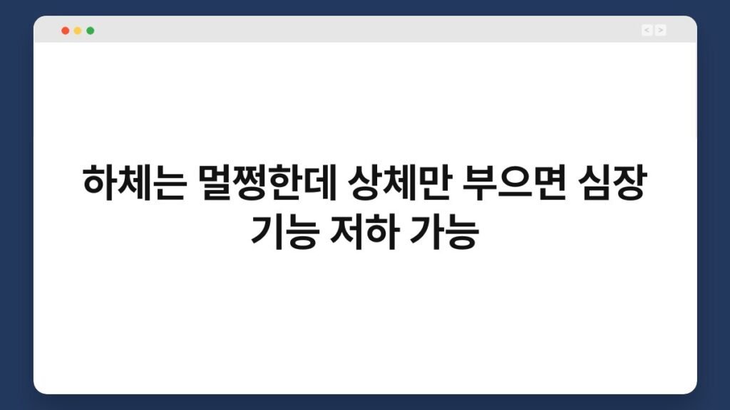 하체는 멀쩡한데 상체만 부으면 심장 기능 저하 가능 2