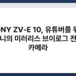 SONY ZV-E 10, 유튜버를 위한 소니의 미러리스 브이로그 전용 카메라 3