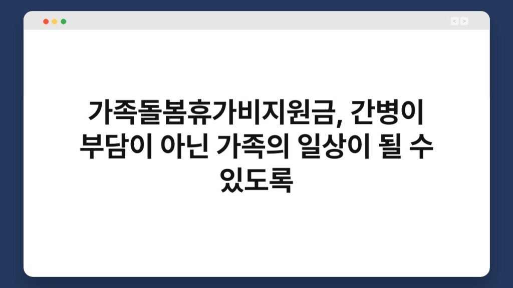 가족돌봄휴가비지원금, 간병이 부담이 아닌 가족의 일상이 될 수 있도록 2