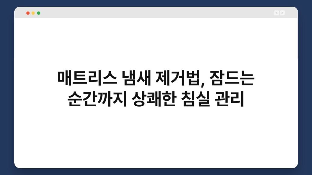 매트리스 냄새 제거법, 잠드는 순간까지 상쾌한 침실 관리 1