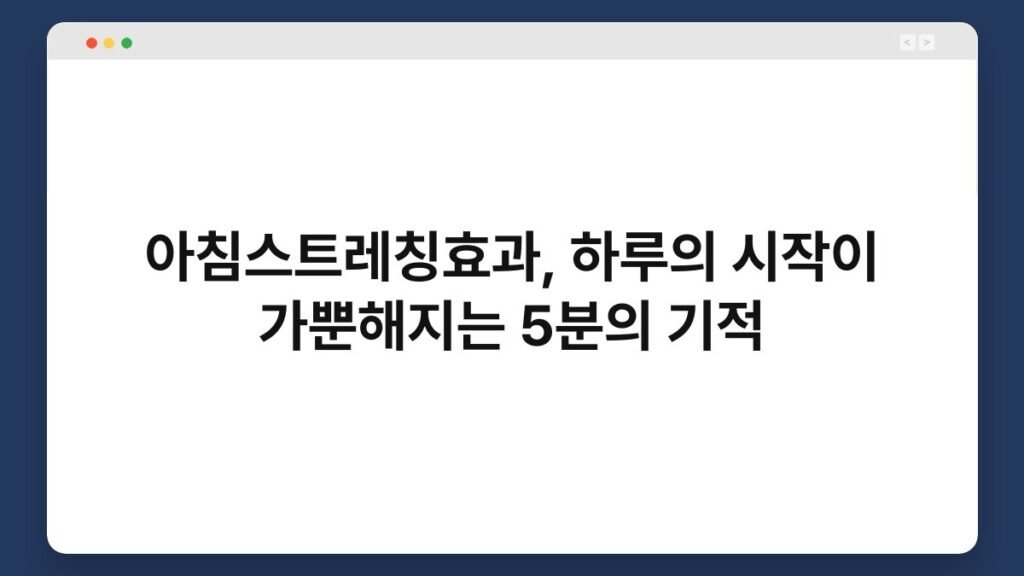아침스트레칭효과, 하루의 시작이 가뿐해지는 5분의 기적 1