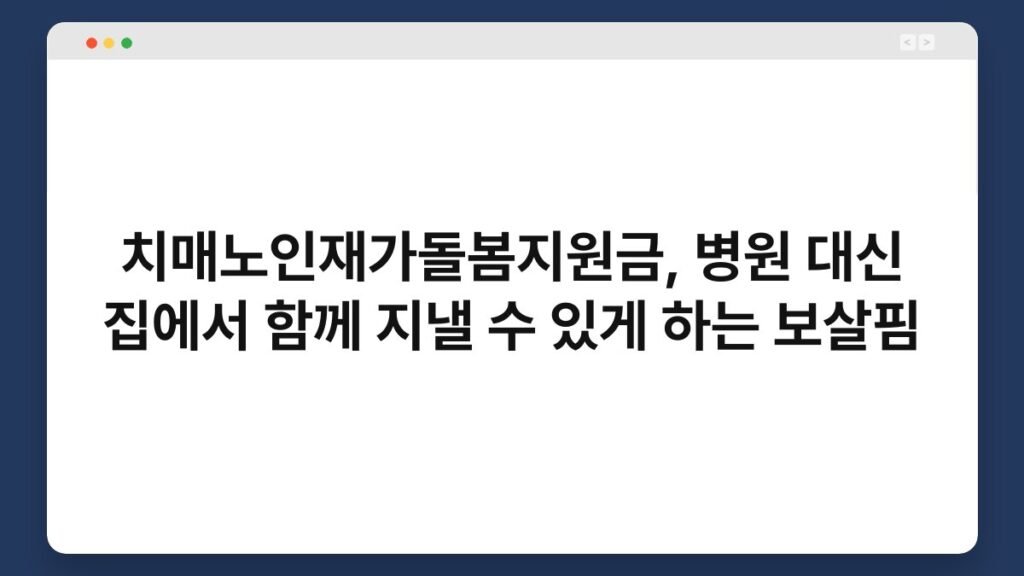 치매노인재가돌봄지원금, 병원 대신 집에서 함께 지낼 수 있게 하는 보살핌 1