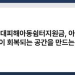 학대피해아동쉼터지원금, 아픈 마음이 회복되는 공간을 만드는 예산 6