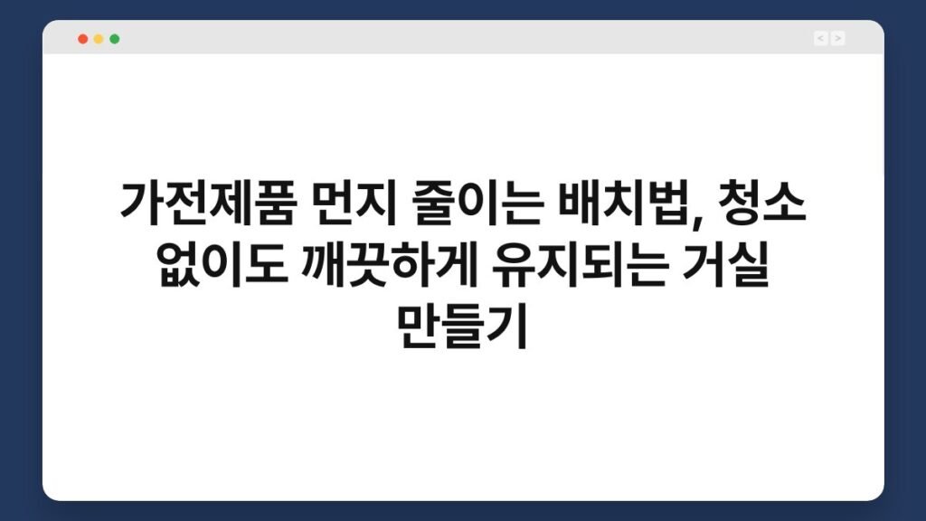 가전제품 먼지 줄이는 배치법, 청소 없이도 깨끗하게 유지되는 거실 만들기 1