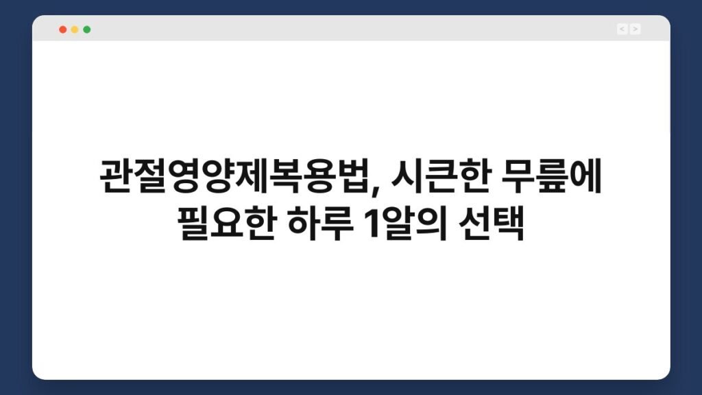 관절영양제복용법, 시큰한 무릎에 필요한 하루 1알의 선택 2