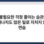 불필요한 걱정 줄이는 습관, 일어나지도 않은 일로 지치지 않는 연습 4
