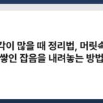 생각이 많을 때 정리법, 머릿속에 쌓인 잡음을 내려놓는 방법 4