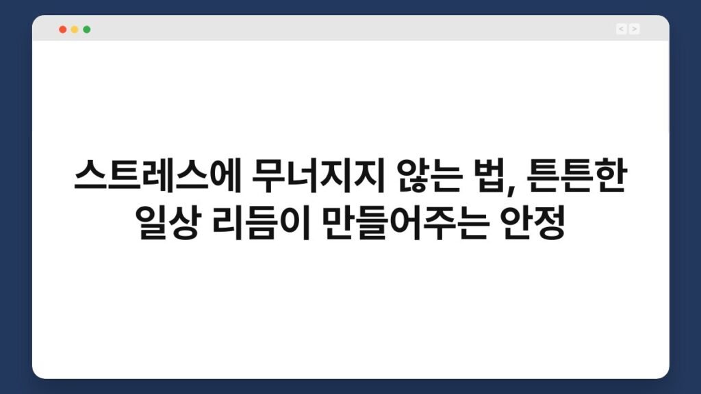 스트레스에 무너지지 않는 법, 튼튼한 일상 리듬이 만들어주는 안정 1