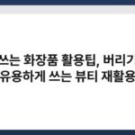 안 쓰는 화장품 활용팁, 버리기 전 유용하게 쓰는 뷰티 재활용 5