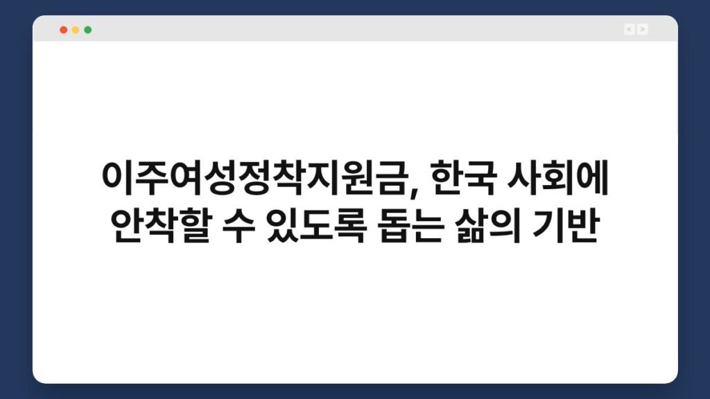 이주여성정착지원금, 한국 사회에 안착할 수 있도록 돕는 삶의 기반 2
