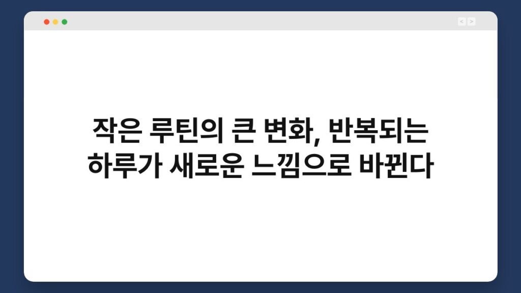 작은 루틴의 큰 변화, 반복되는 하루가 새로운 느낌으로 바뀐다 2