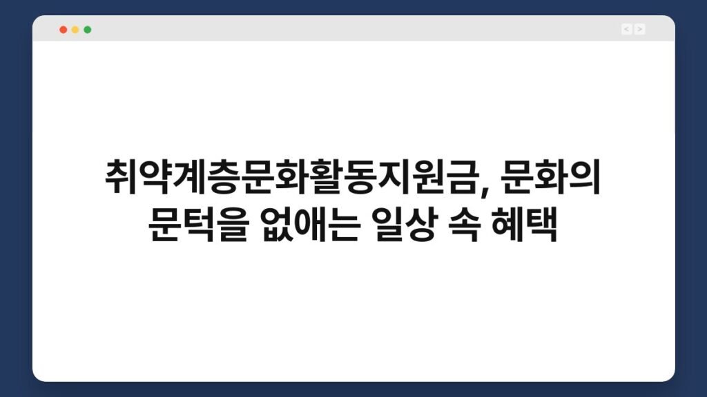 취약계층문화활동지원금, 문화의 문턱을 없애는 일상 속 혜택 2